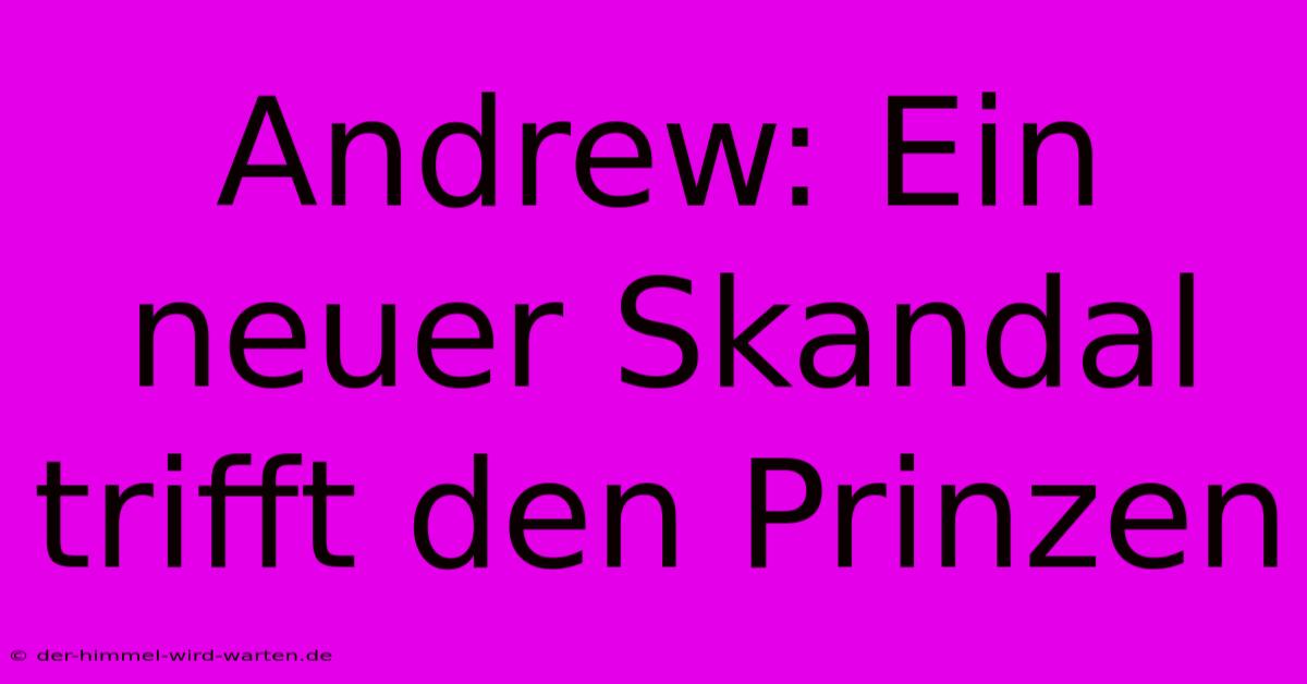 Andrew: Ein Neuer Skandal Trifft Den Prinzen