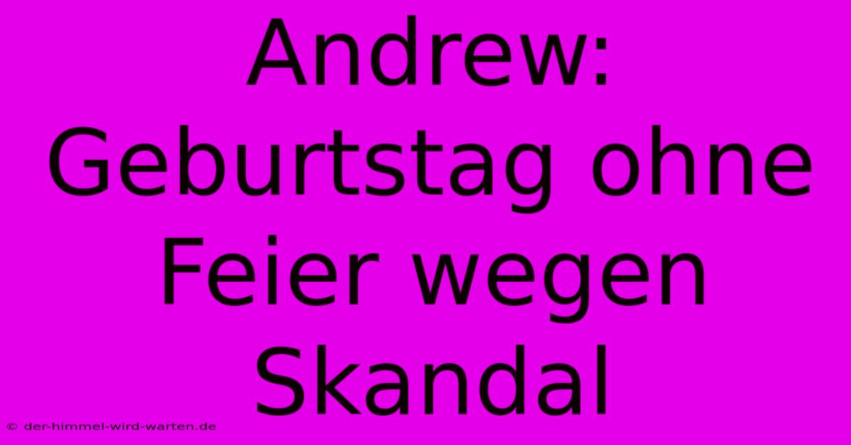 Andrew: Geburtstag Ohne Feier Wegen Skandal