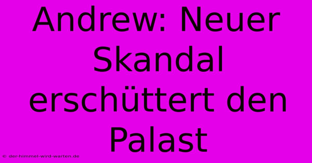 Andrew: Neuer Skandal Erschüttert Den Palast