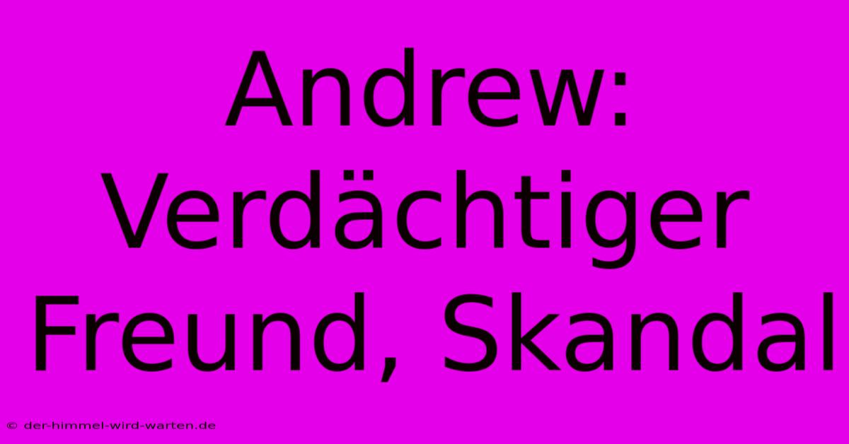 Andrew: Verdächtiger Freund, Skandal