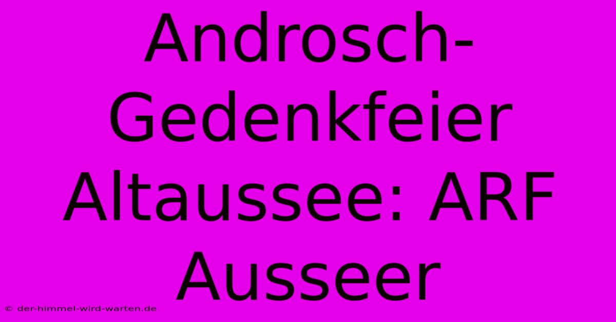 Androsch-Gedenkfeier Altaussee: ARF Ausseer