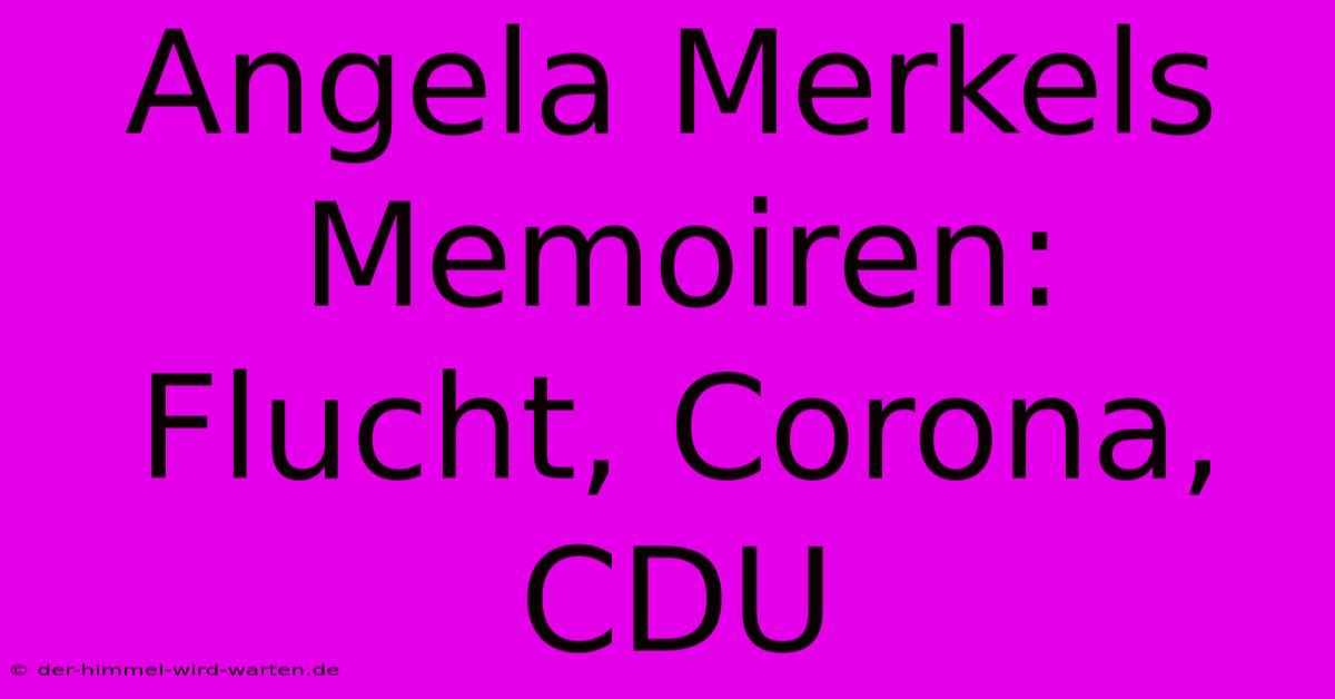 Angela Merkels Memoiren:  Flucht, Corona, CDU