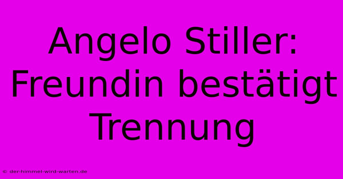 Angelo Stiller: Freundin Bestätigt Trennung