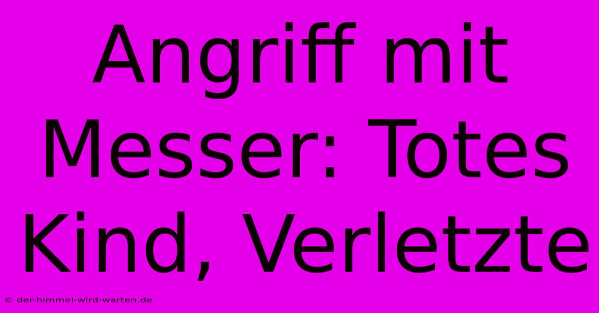 Angriff Mit Messer: Totes Kind, Verletzte