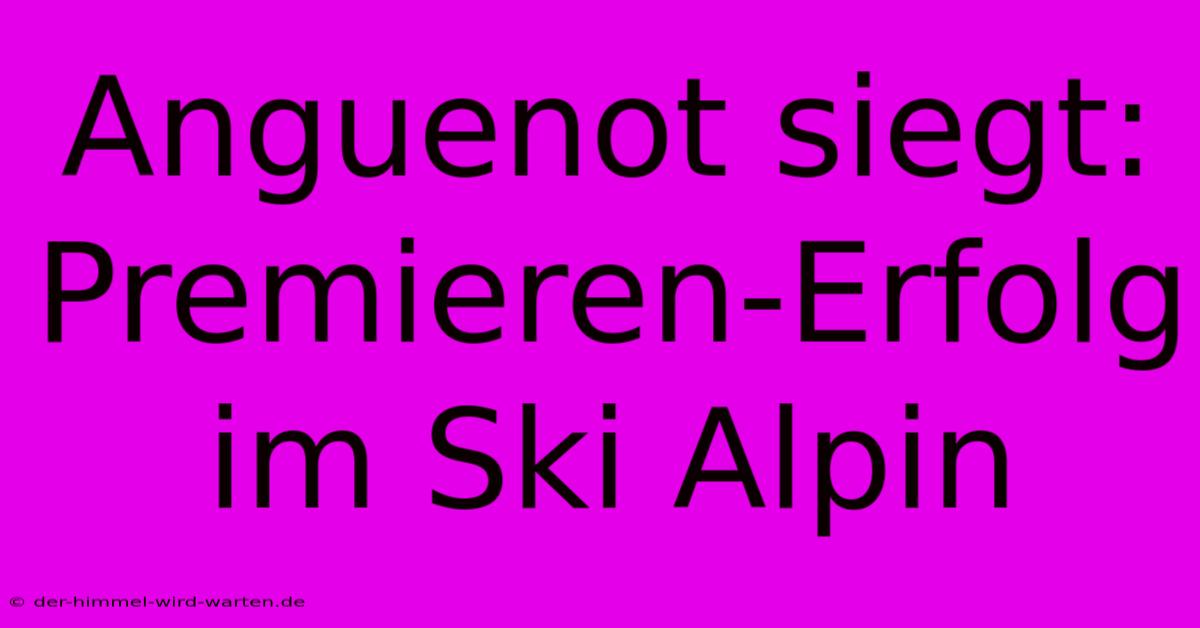 Anguenot Siegt: Premieren-Erfolg Im Ski Alpin