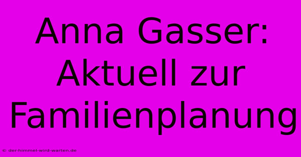 Anna Gasser: Aktuell Zur Familienplanung