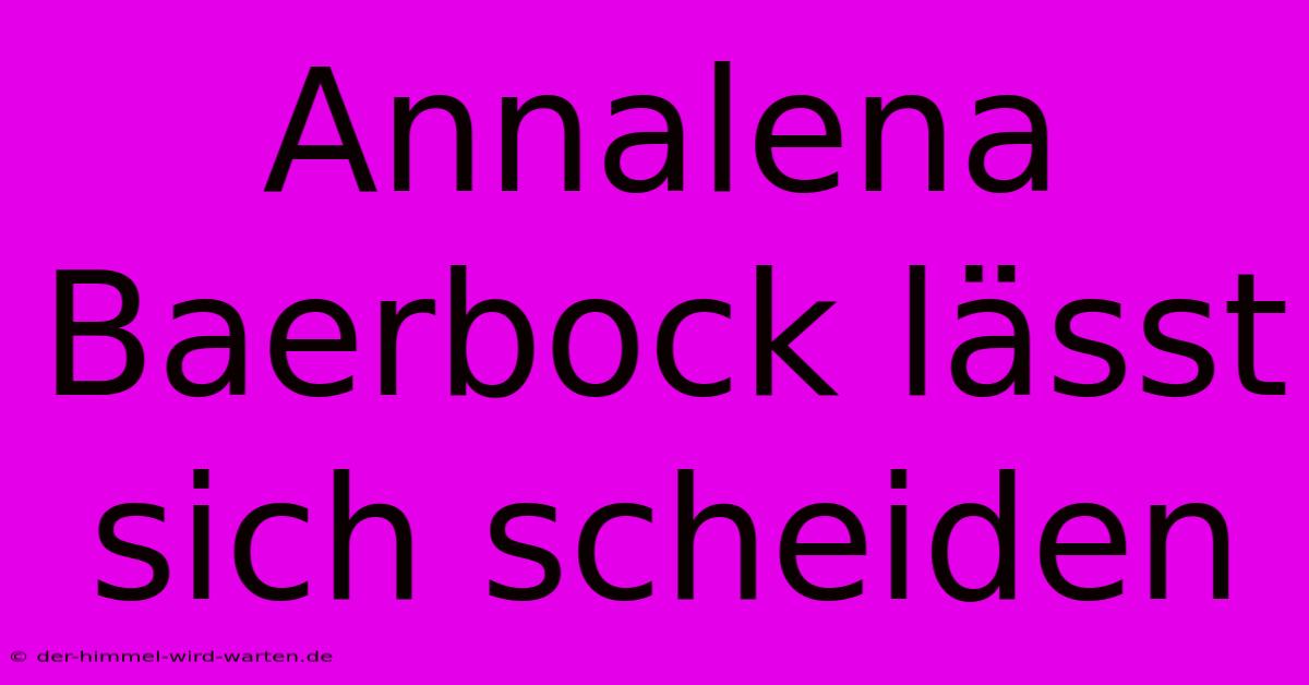 Annalena Baerbock Lässt Sich Scheiden