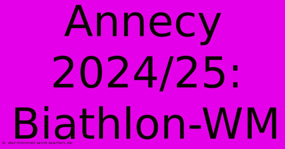 Annecy 2024/25: Biathlon-WM