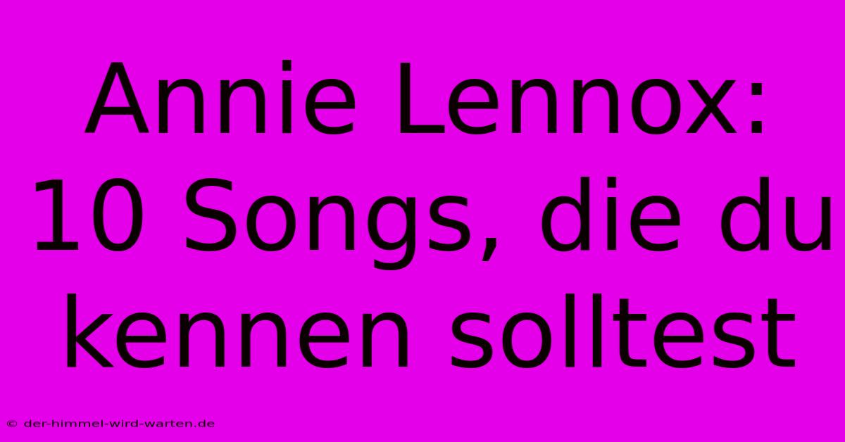 Annie Lennox: 10 Songs, Die Du Kennen Solltest