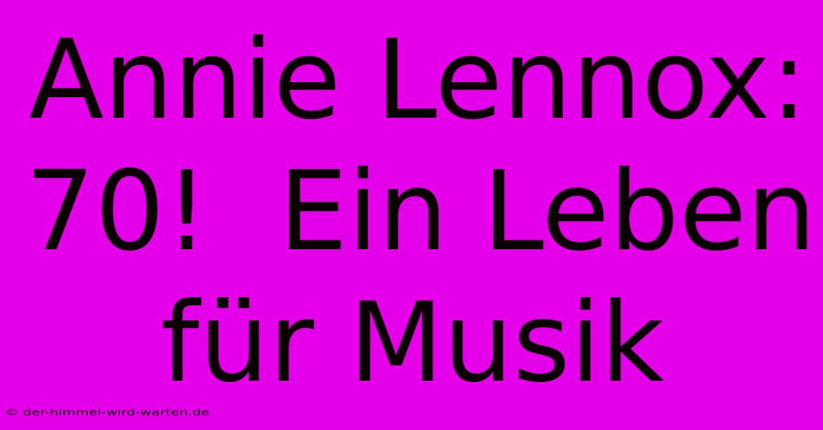 Annie Lennox: 70!  Ein Leben Für Musik