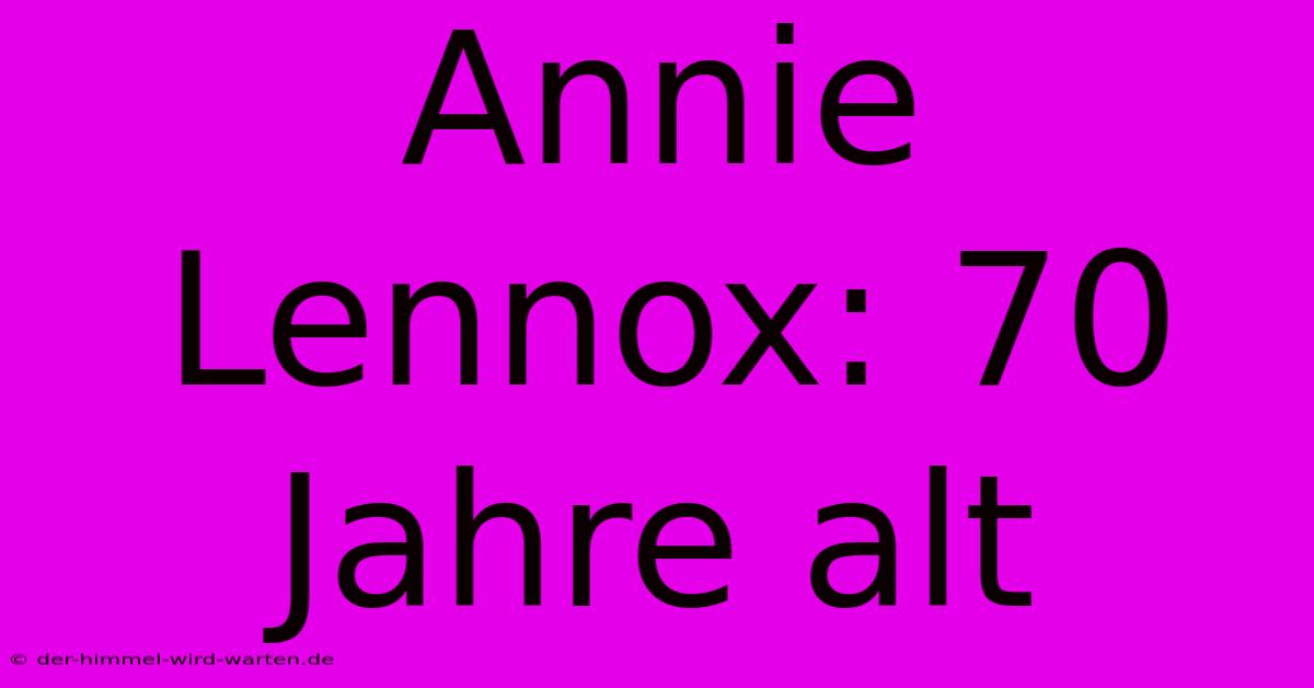 Annie Lennox: 70 Jahre Alt