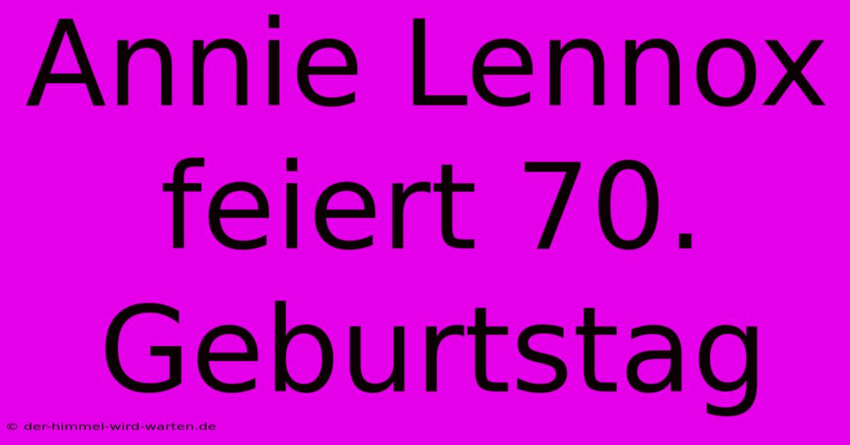 Annie Lennox Feiert 70. Geburtstag