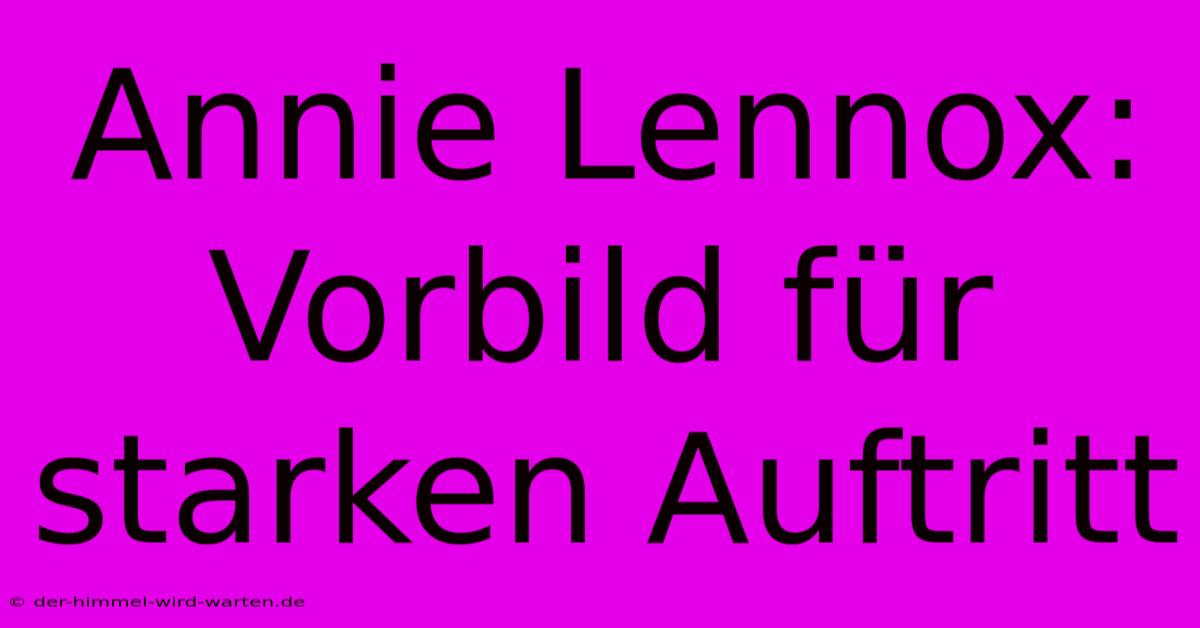 Annie Lennox: Vorbild Für Starken Auftritt