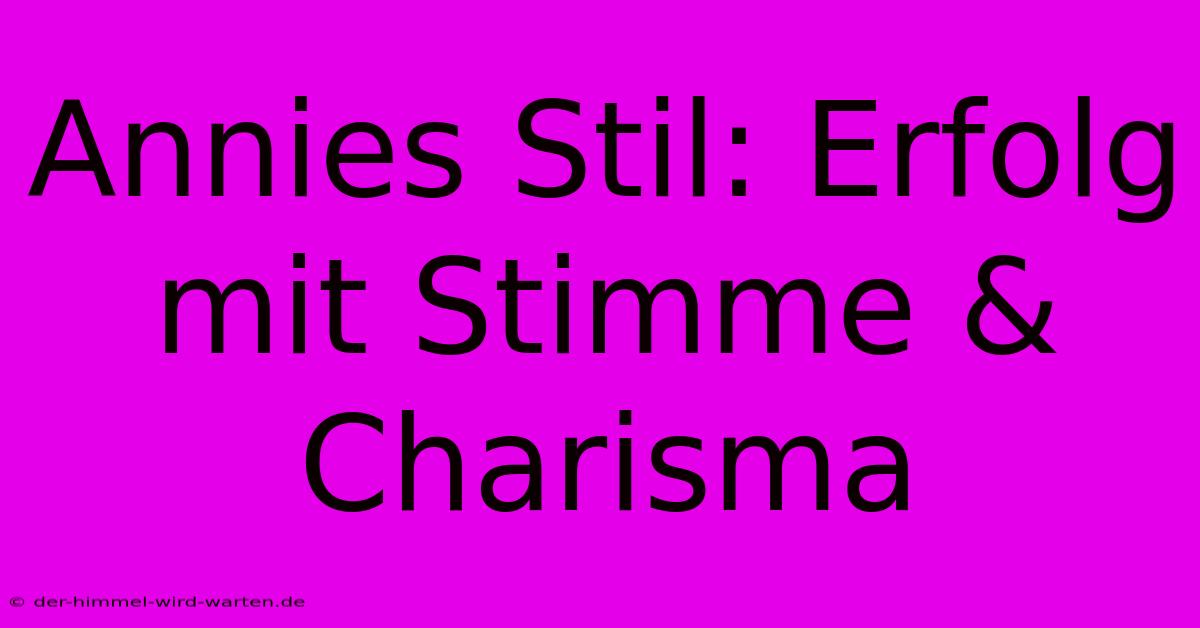 Annies Stil: Erfolg Mit Stimme & Charisma