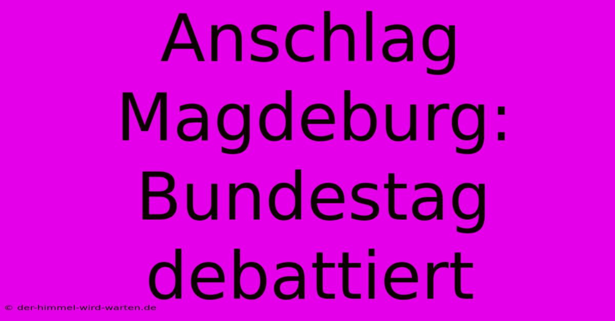 Anschlag Magdeburg: Bundestag Debattiert