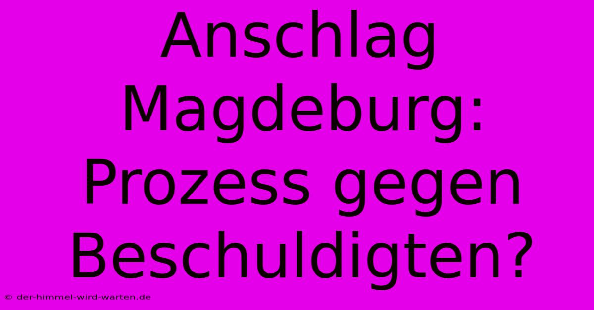 Anschlag Magdeburg:  Prozess Gegen Beschuldigten?