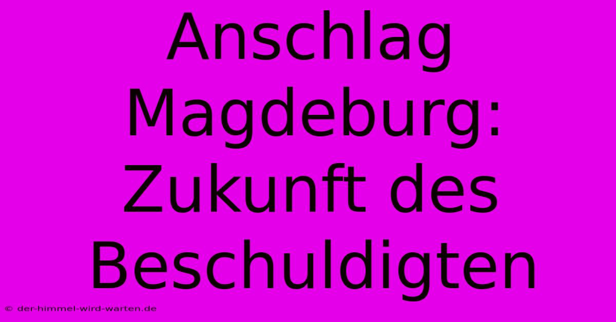 Anschlag Magdeburg:  Zukunft Des Beschuldigten