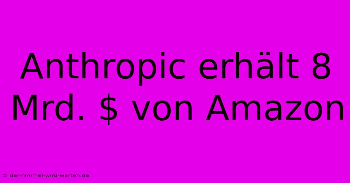 Anthropic Erhält 8 Mrd. $ Von Amazon