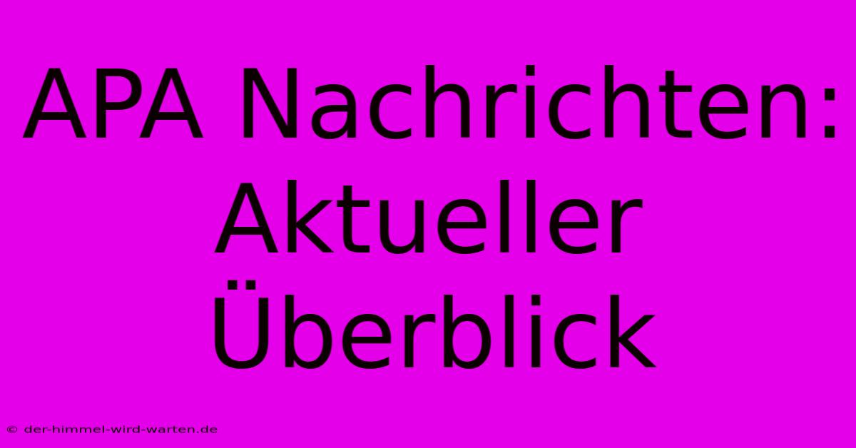 APA Nachrichten: Aktueller Überblick