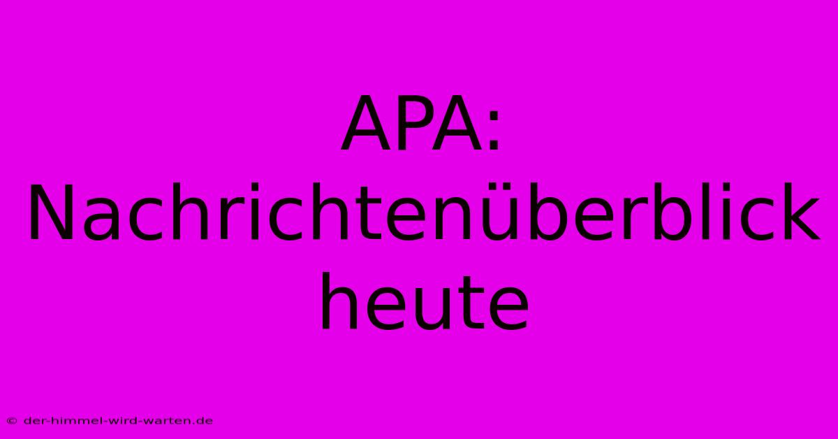 APA: Nachrichtenüberblick Heute