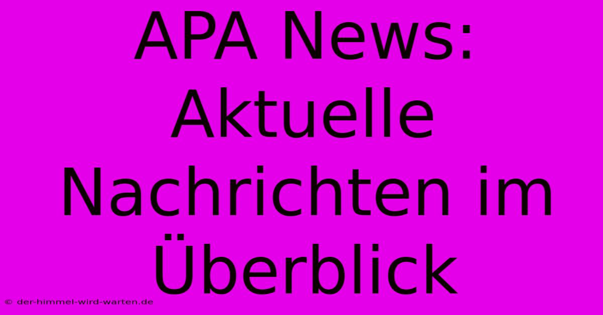 APA News: Aktuelle Nachrichten Im Überblick