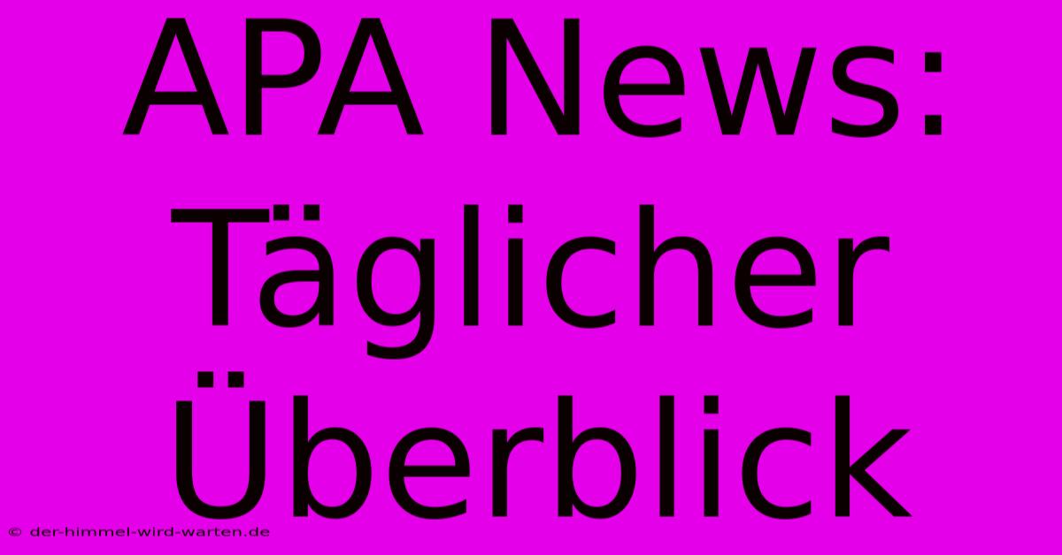 APA News: Täglicher Überblick