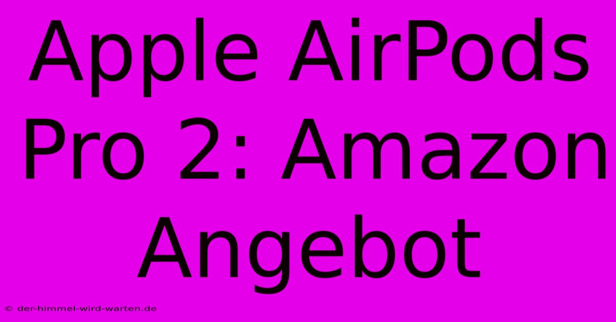 Apple AirPods Pro 2: Amazon Angebot