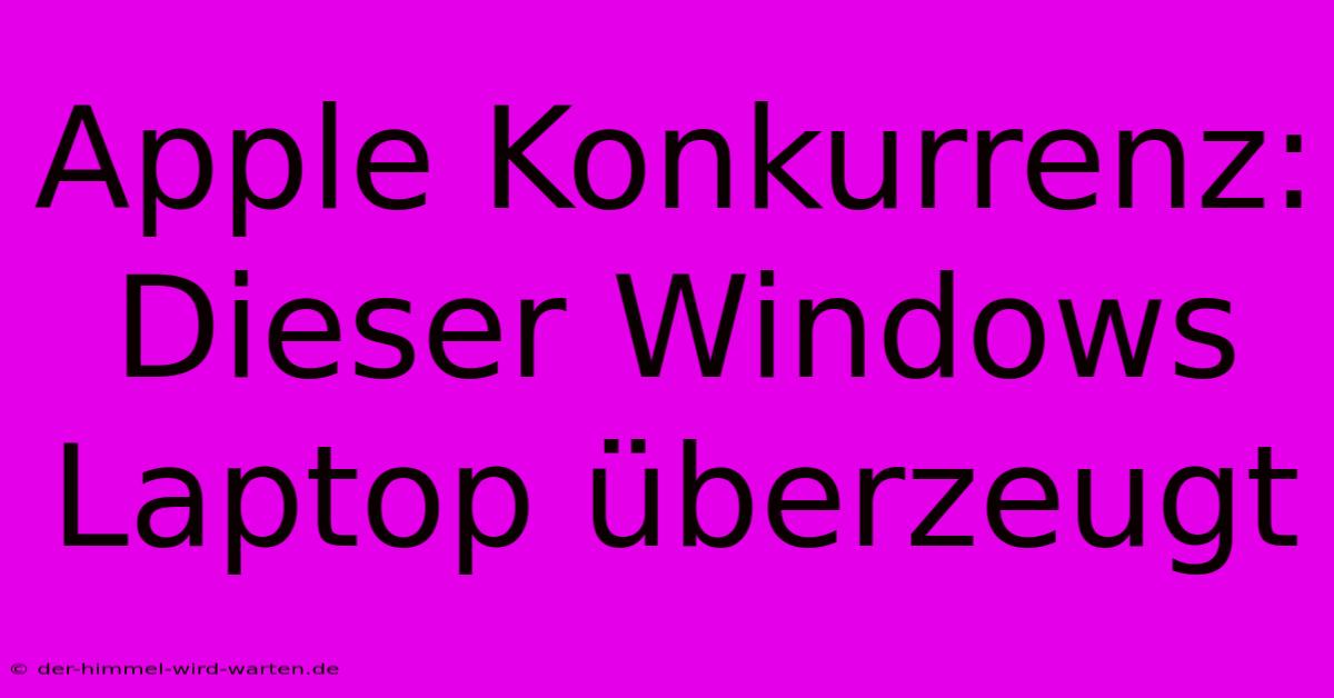 Apple Konkurrenz: Dieser Windows Laptop Überzeugt