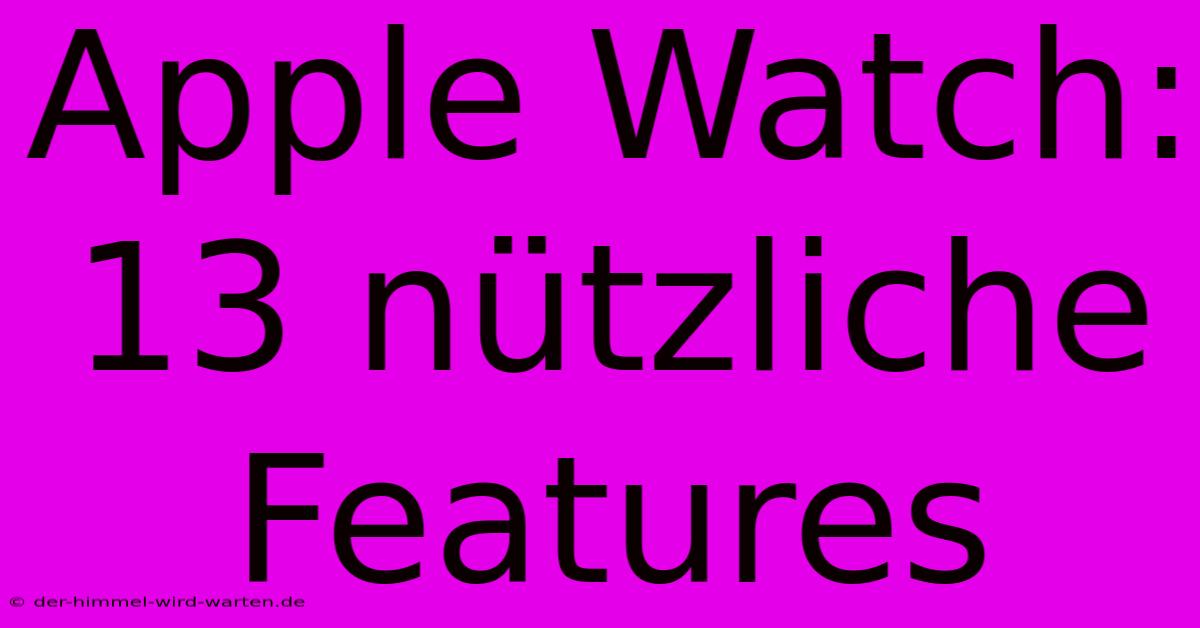 Apple Watch: 13 Nützliche Features