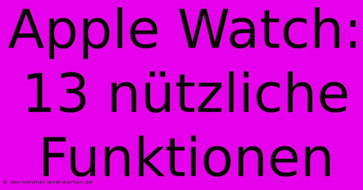 Apple Watch: 13 Nützliche Funktionen