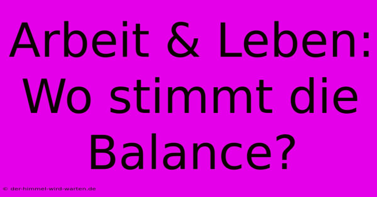 Arbeit & Leben: Wo Stimmt Die Balance?