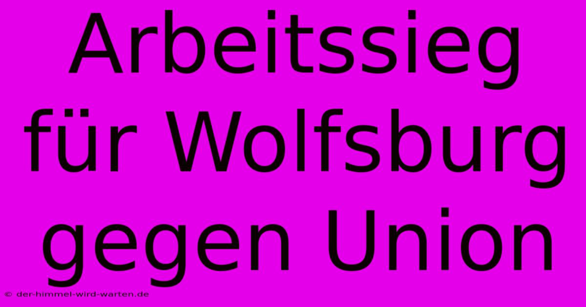 Arbeitssieg Für Wolfsburg Gegen Union