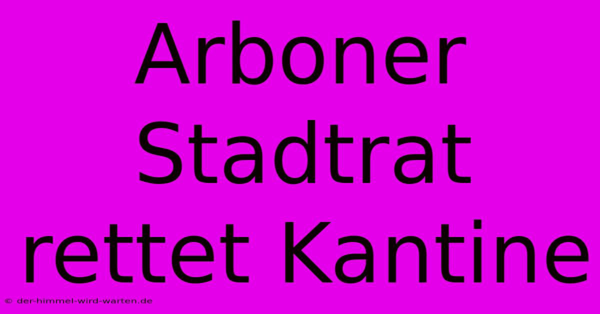 Arboner Stadtrat Rettet Kantine