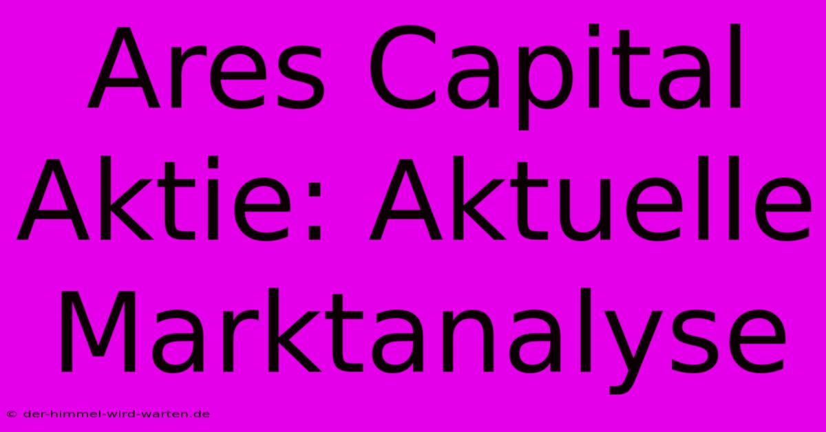 Ares Capital Aktie: Aktuelle Marktanalyse