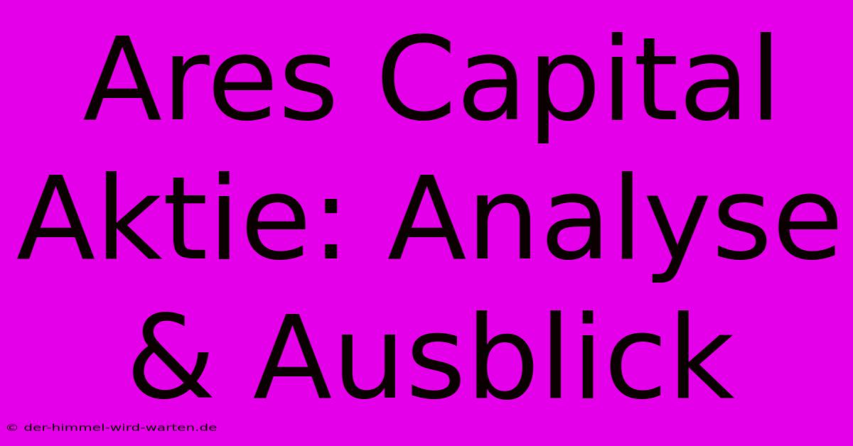 Ares Capital Aktie: Analyse & Ausblick