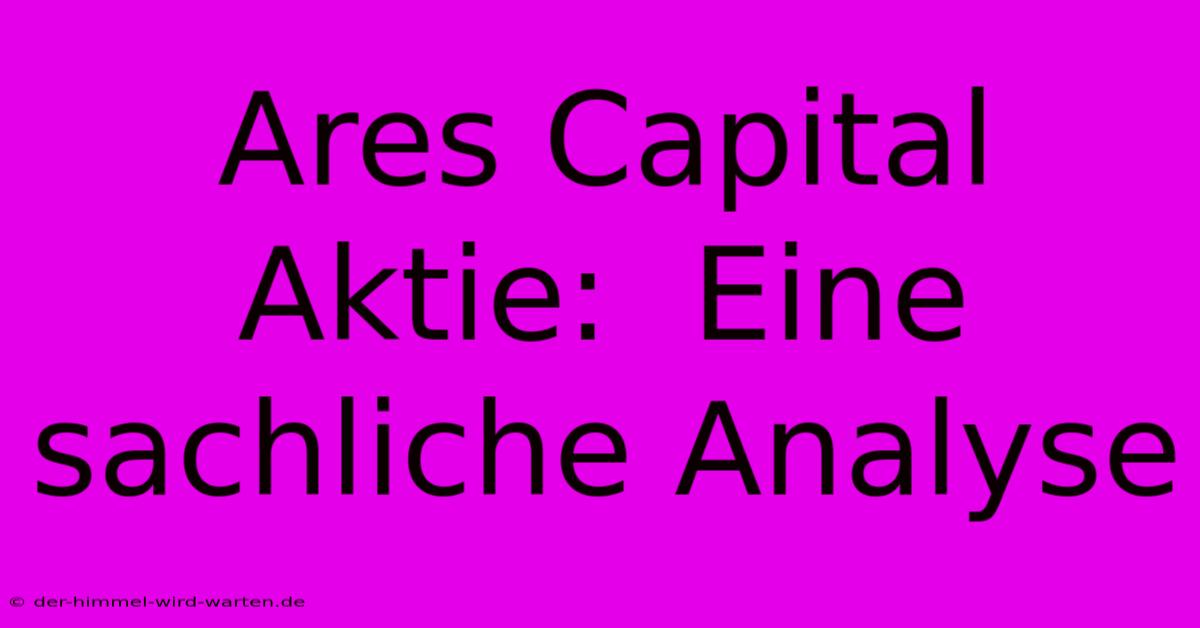 Ares Capital Aktie:  Eine Sachliche Analyse