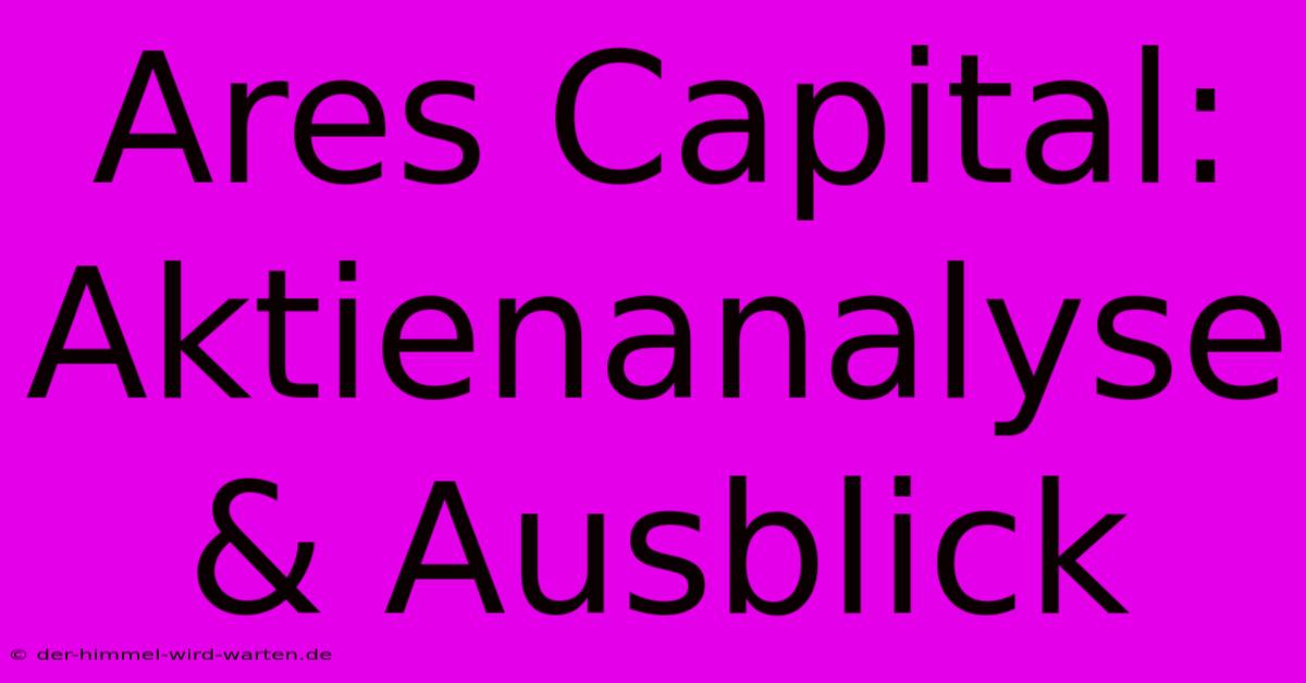 Ares Capital: Aktienanalyse & Ausblick