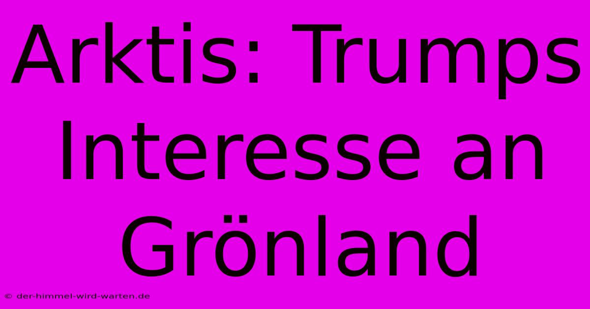 Arktis: Trumps Interesse An Grönland