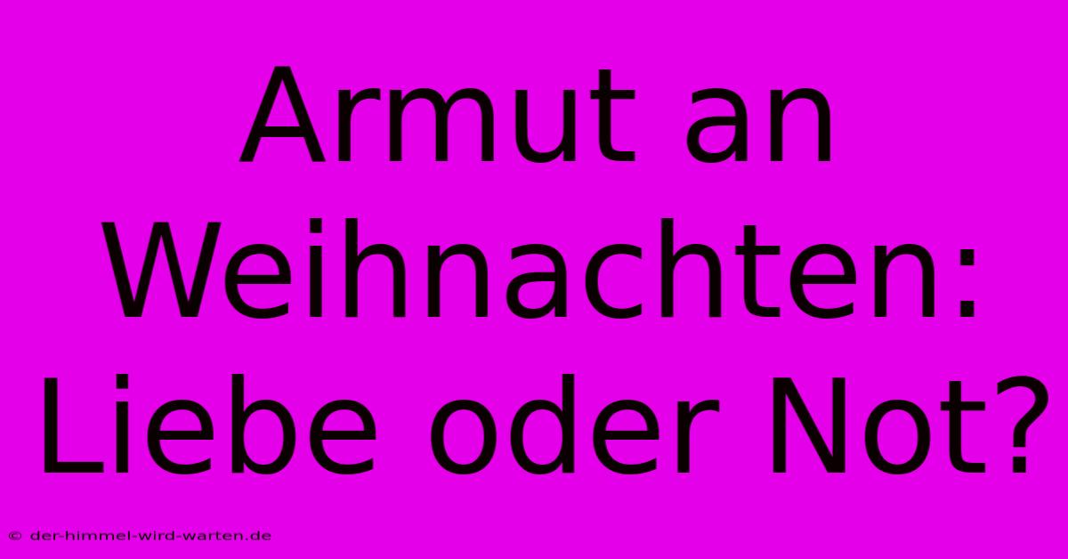 Armut An Weihnachten: Liebe Oder Not?