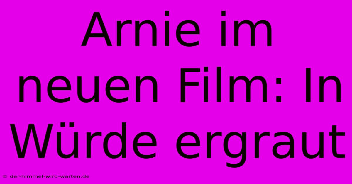 Arnie Im Neuen Film: In Würde Ergraut