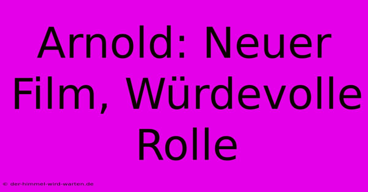 Arnold: Neuer Film, Würdevolle Rolle