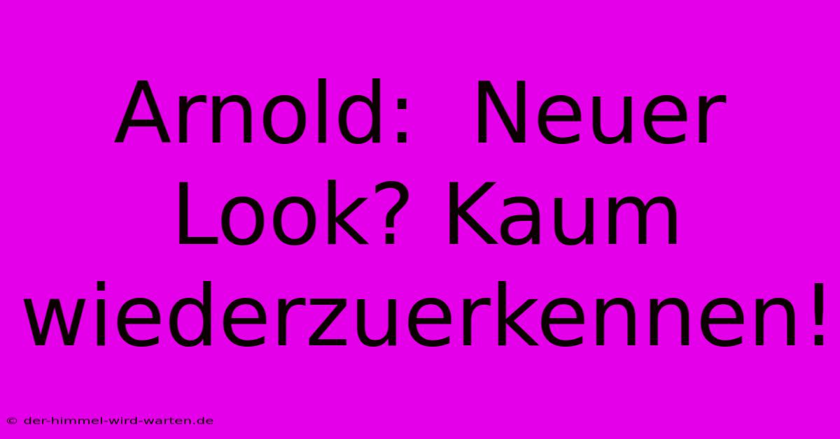 Arnold:  Neuer Look? Kaum Wiederzuerkennen!