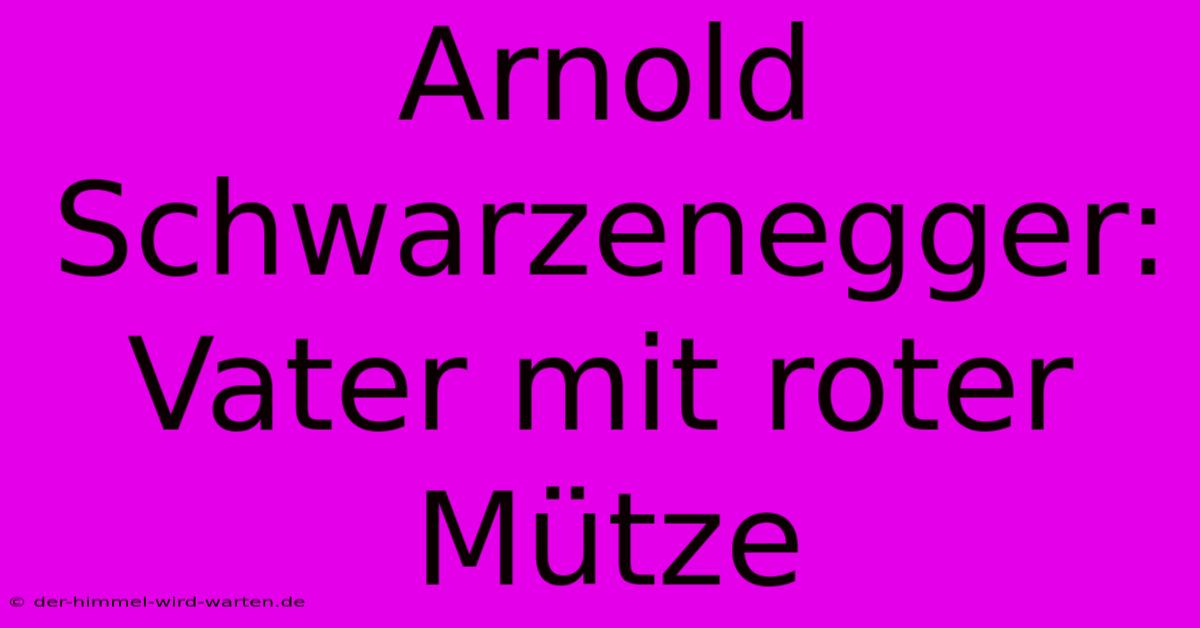 Arnold Schwarzenegger: Vater Mit Roter Mütze