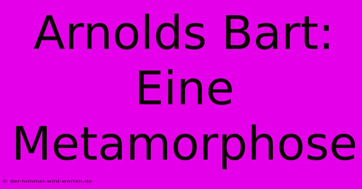 Arnolds Bart:  Eine Metamorphose