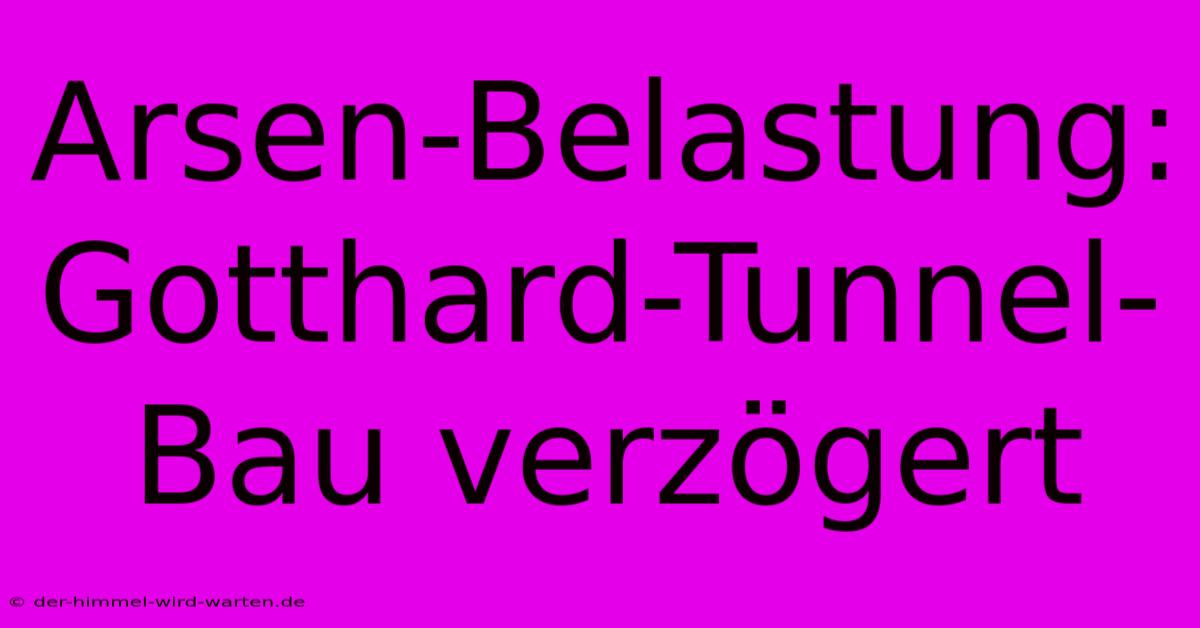 Arsen-Belastung: Gotthard-Tunnel-Bau Verzögert