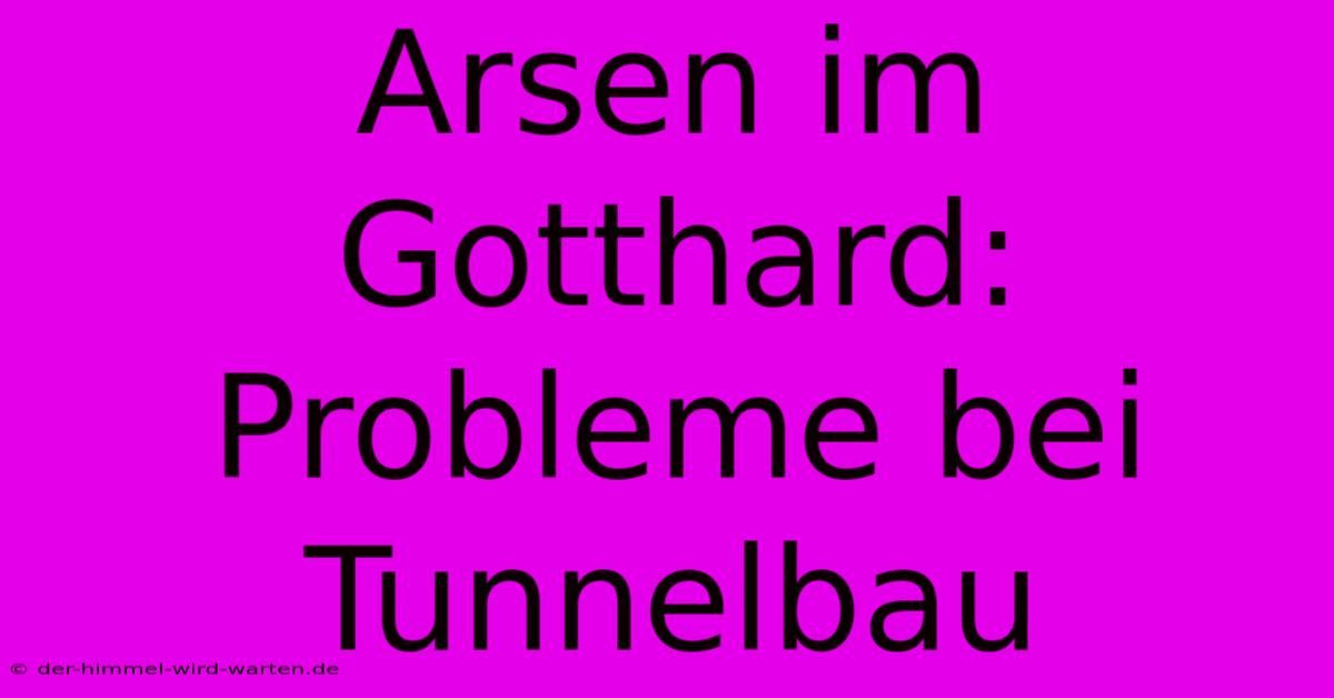 Arsen Im Gotthard: Probleme Bei Tunnelbau