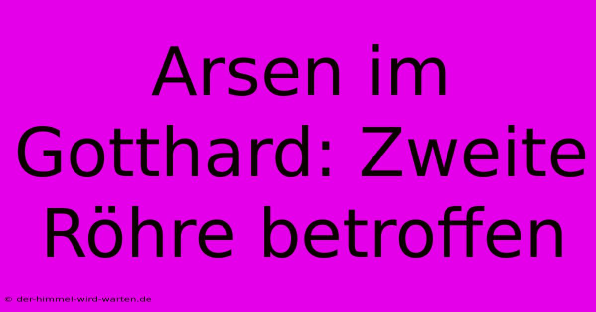 Arsen Im Gotthard: Zweite Röhre Betroffen