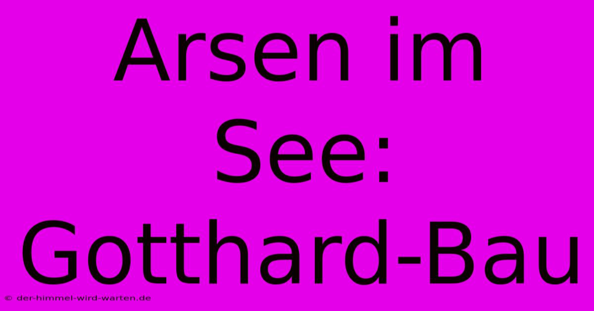 Arsen Im See: Gotthard-Bau