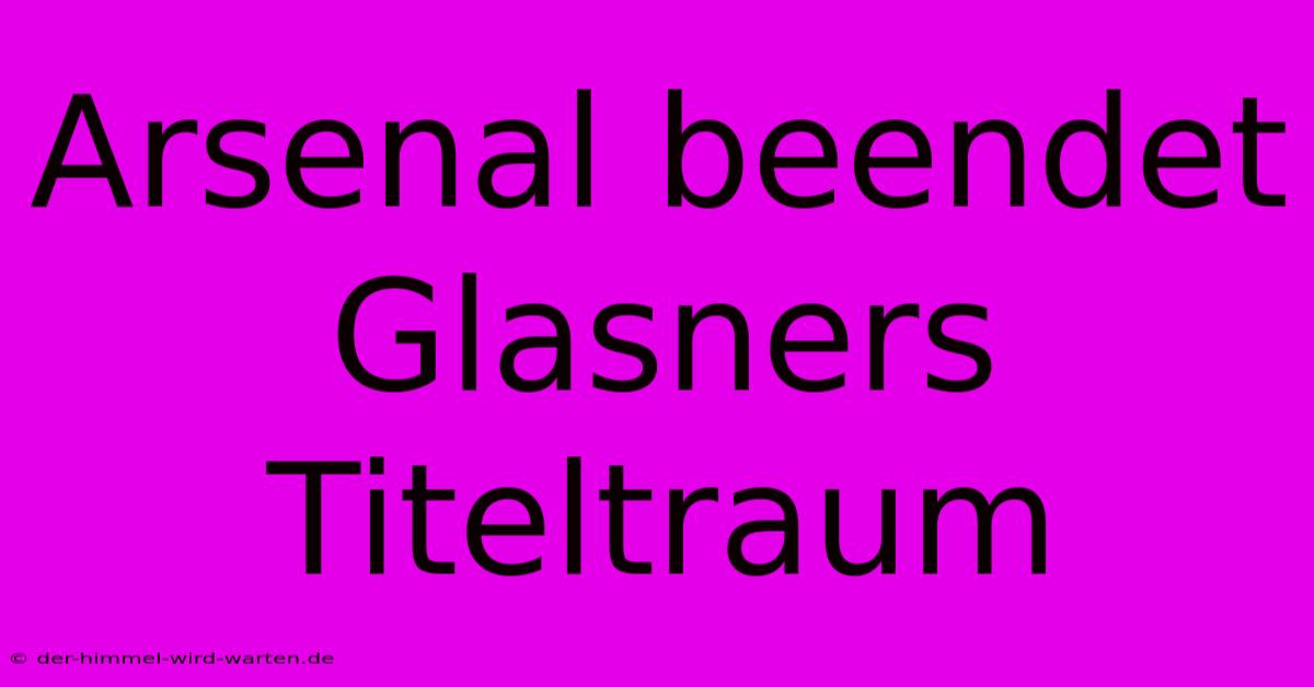 Arsenal Beendet Glasners Titeltraum