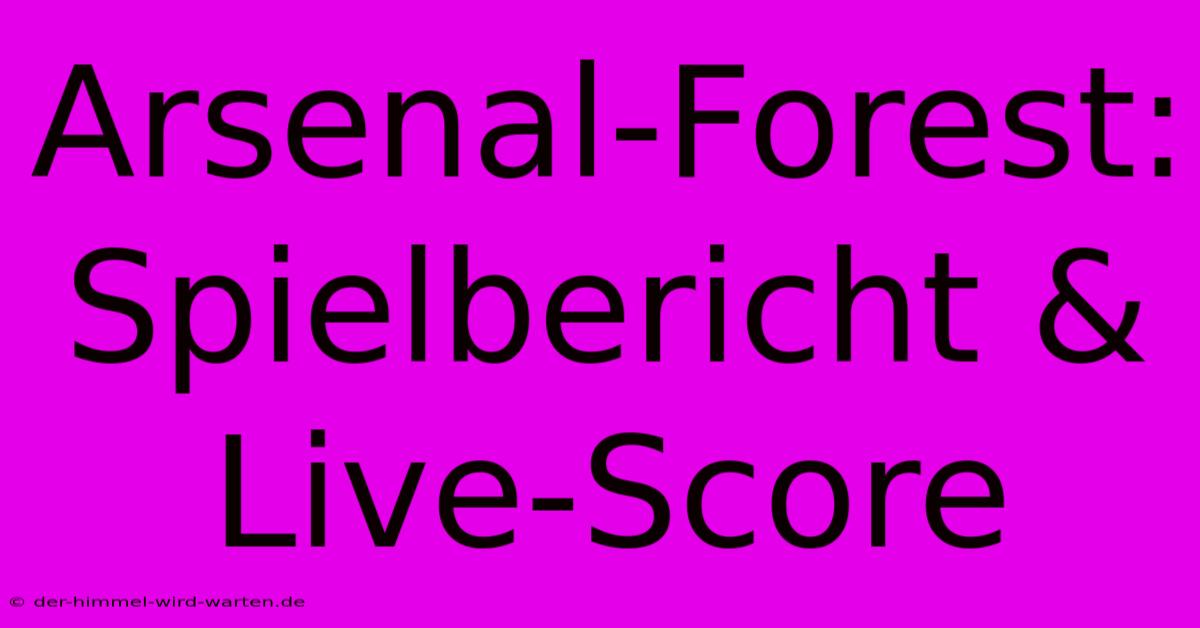 Arsenal-Forest: Spielbericht & Live-Score